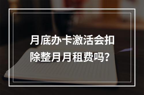 月底办卡激活会扣除整月月租费吗？