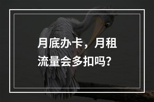 月底办卡，月租流量会多扣吗？