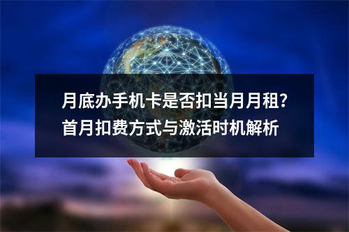 月底办手机卡是否扣当月月租？首月扣费方式与激活时机解析