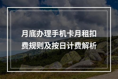 月底办理手机卡月租扣费规则及按日计费解析