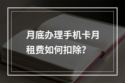 月底办理手机卡月租费如何扣除？