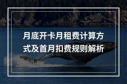 月底开卡月租费计算方式及首月扣费规则解析