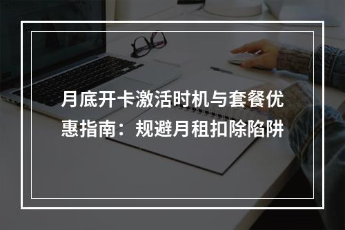 月底开卡激活时机与套餐优惠指南：规避月租扣除陷阱