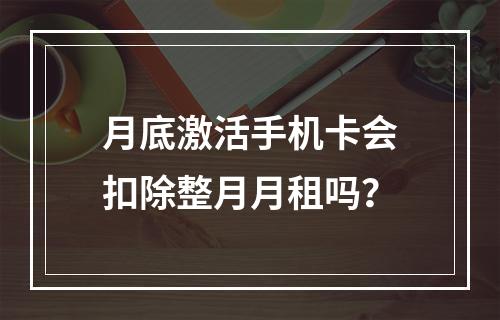 月底激活手机卡会扣除整月月租吗？