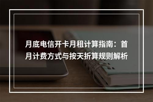 月底电信开卡月租计算指南：首月计费方式与按天折算规则解析