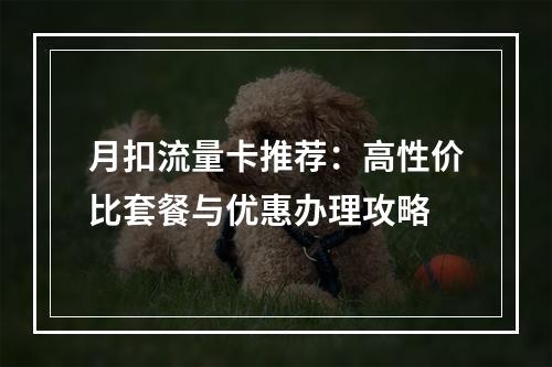 月扣流量卡推荐：高性价比套餐与优惠办理攻略