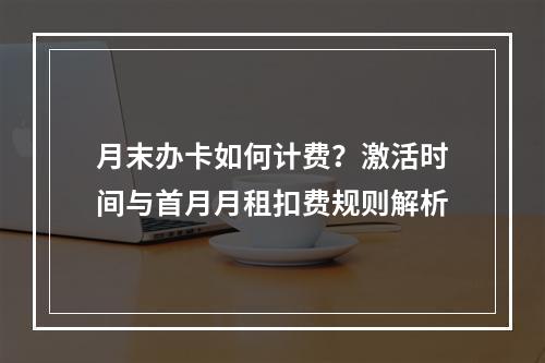 月末办卡如何计费？激活时间与首月月租扣费规则解析