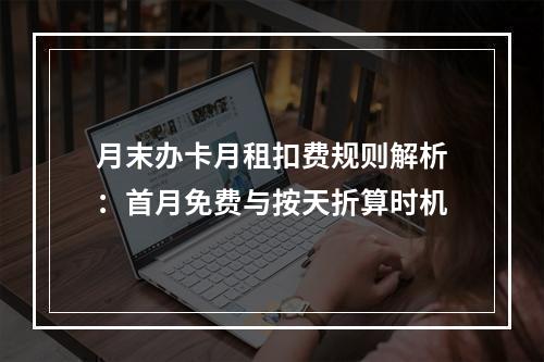 月末办卡月租扣费规则解析：首月免费与按天折算时机