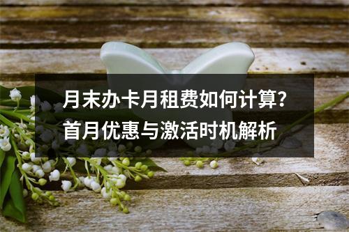 月末办卡月租费如何计算？首月优惠与激活时机解析