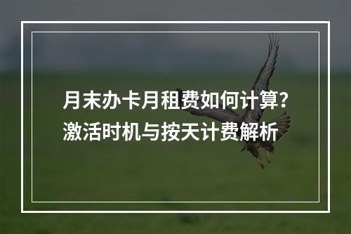 月末办卡月租费如何计算？激活时机与按天计费解析