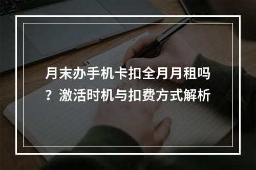月末办手机卡扣全月月租吗？激活时机与扣费方式解析