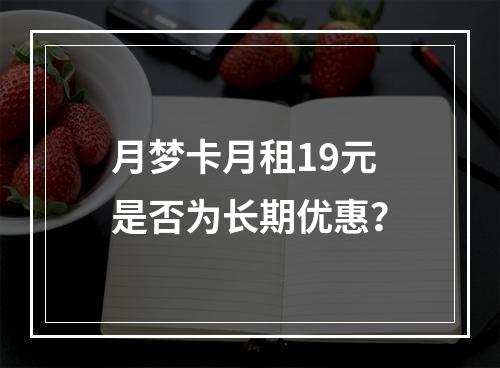 月梦卡月租19元是否为长期优惠？