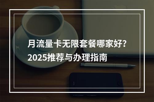 月流量卡无限套餐哪家好？2025推荐与办理指南