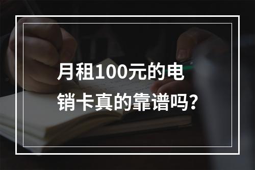 月租100元的电销卡真的靠谱吗？