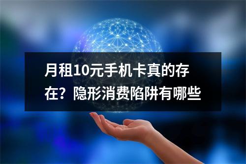月租10元手机卡真的存在？隐形消费陷阱有哪些