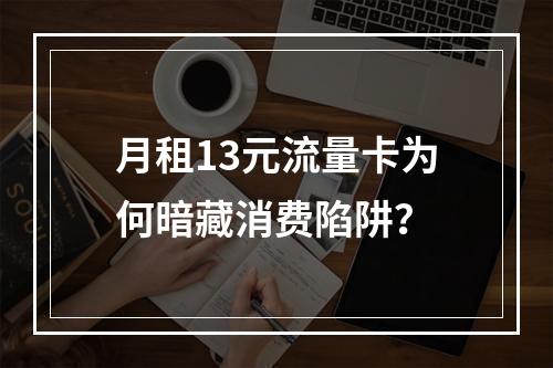 月租13元流量卡为何暗藏消费陷阱？