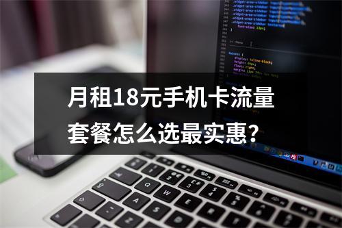 月租18元手机卡流量套餐怎么选最实惠？