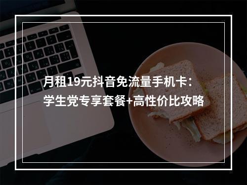 月租19元抖音免流量手机卡：学生党专享套餐+高性价比攻略