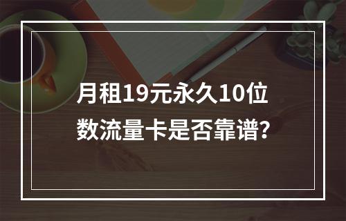 月租19元永久10位数流量卡是否靠谱？