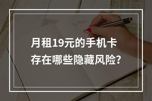 月租19元的手机卡存在哪些隐藏风险？