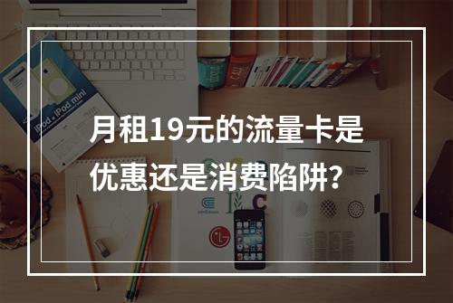 月租19元的流量卡是优惠还是消费陷阱？