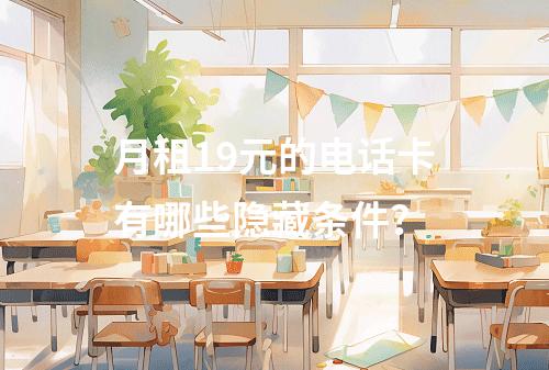 月租19元的电话卡有哪些隐藏条件？
