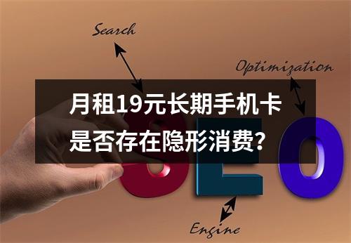月租19元长期手机卡是否存在隐形消费？