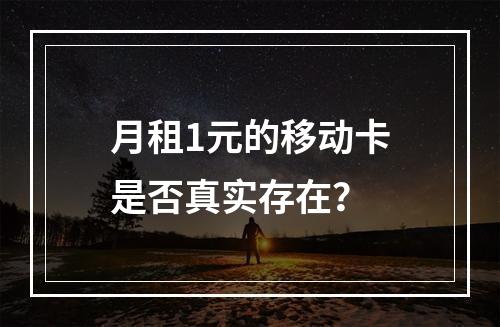 月租1元的移动卡是否真实存在？