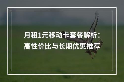 月租1元移动卡套餐解析：高性价比与长期优惠推荐