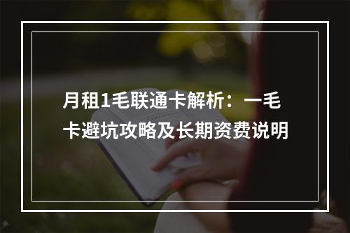 月租1毛联通卡解析：一毛卡避坑攻略及长期资费说明