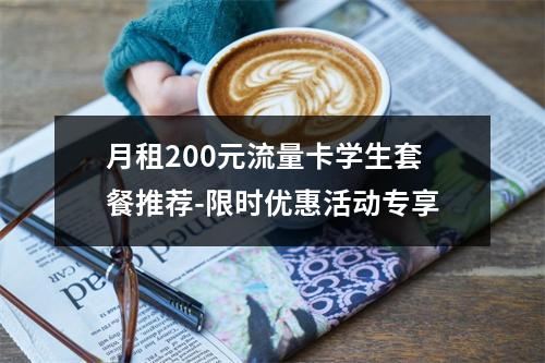 月租200元流量卡学生套餐推荐-限时优惠活动专享