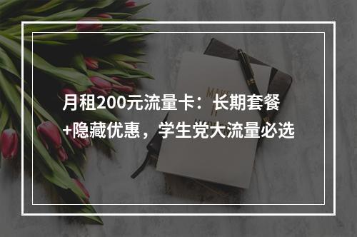月租200元流量卡：长期套餐+隐藏优惠，学生党大流量必选