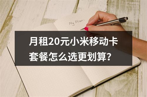 月租20元小米移动卡套餐怎么选更划算？