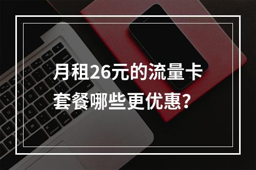 月租26元的流量卡套餐哪些更优惠？