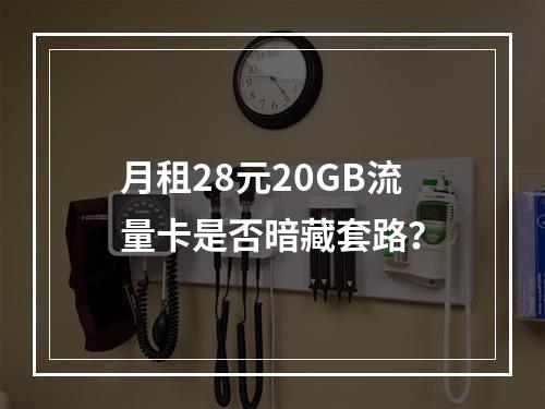 月租28元20GB流量卡是否暗藏套路？