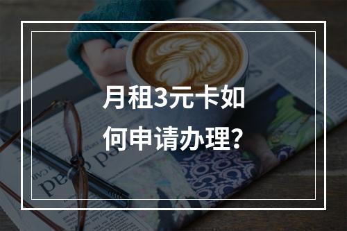 月租3元卡如何申请办理？