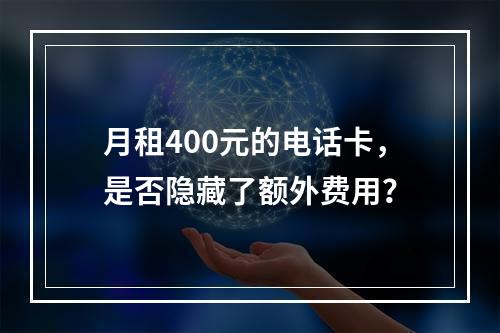月租400元的电话卡，是否隐藏了额外费用？