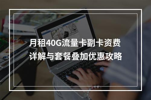 月租40G流量卡副卡资费详解与套餐叠加优惠攻略