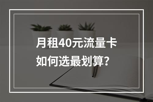月租40元流量卡如何选最划算？