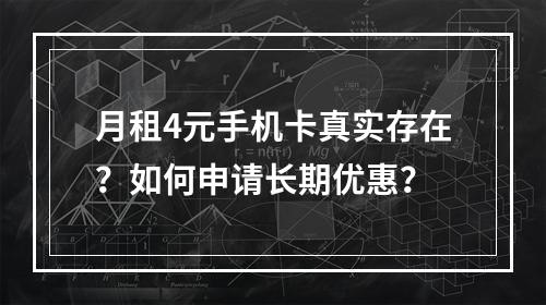 月租4元手机卡真实存在？如何申请长期优惠？