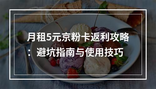 月租5元京粉卡返利攻略：避坑指南与使用技巧