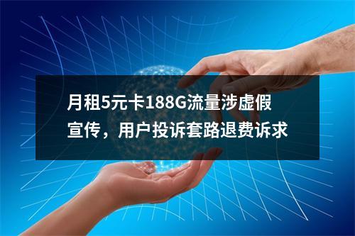月租5元卡188G流量涉虚假宣传，用户投诉套路退费诉求