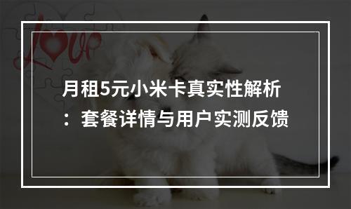 月租5元小米卡真实性解析：套餐详情与用户实测反馈