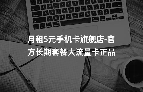 月租5元手机卡旗舰店-官方长期套餐大流量卡正品