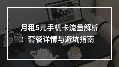 月租5元手机卡流量解析：套餐详情与避坑指南