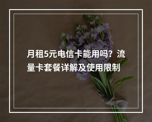 月租5元电信卡能用吗？流量卡套餐详解及使用限制