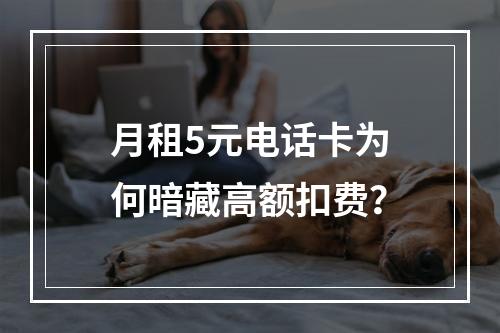 月租5元电话卡为何暗藏高额扣费？