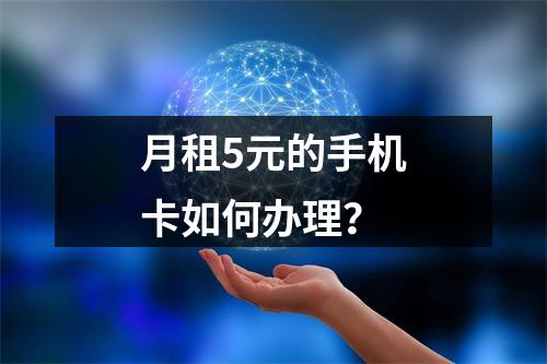 月租5元的手机卡如何办理？