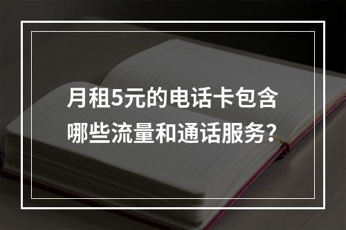 月租5元的电话卡包含哪些流量和通话服务？