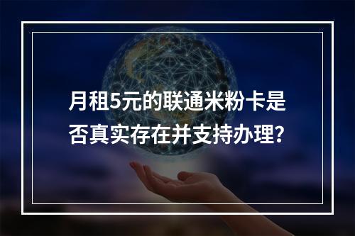 月租5元的联通米粉卡是否真实存在并支持办理？